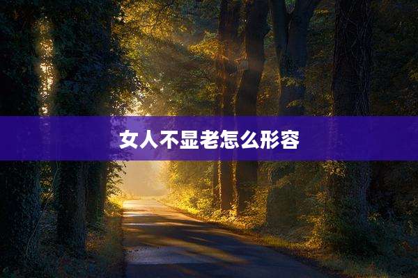 女人不显老怎么形容