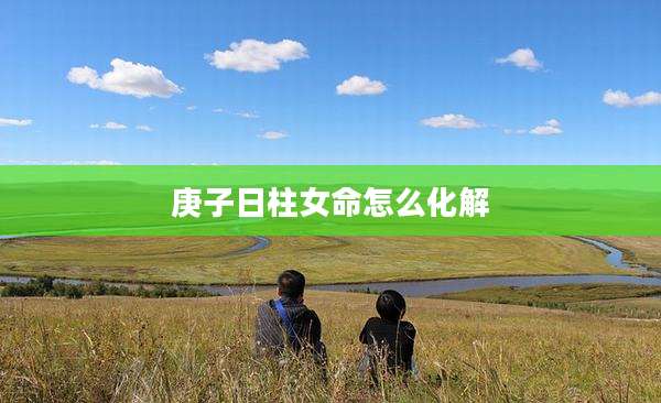 庚子日柱女命怎么化解