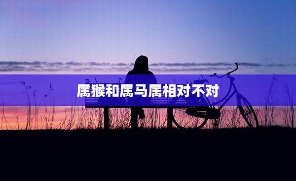 属猴和属马属相对不对
