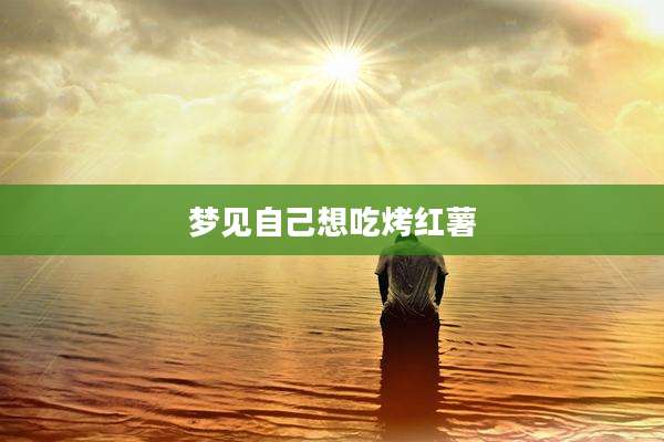 梦见自己想吃烤红薯