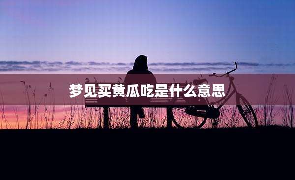 梦见买黄瓜吃是什么意思