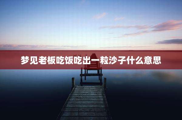 梦见老板吃饭吃出一粒沙子什么意思