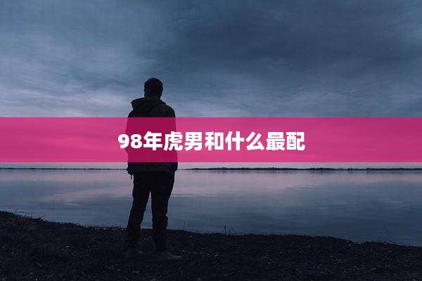 98年虎男和什么最配