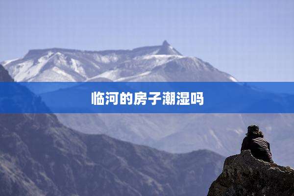 临河的房子潮湿吗