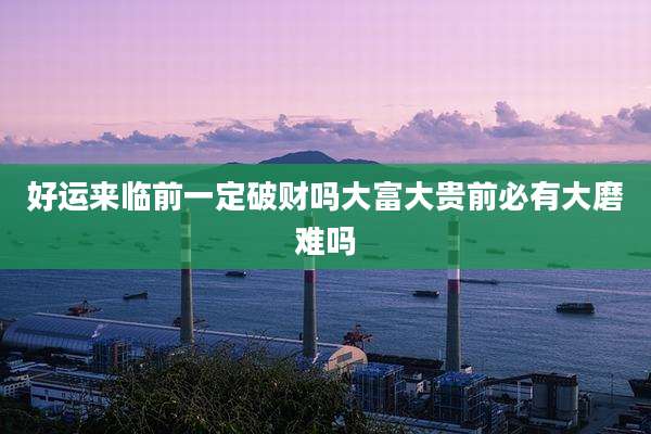 好运来临前一定破财吗大富大贵前必有大磨难吗
