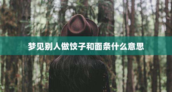 梦见别人做饺子和面条什么意思