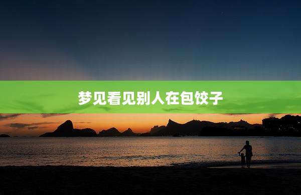 梦见看见别人在包饺子