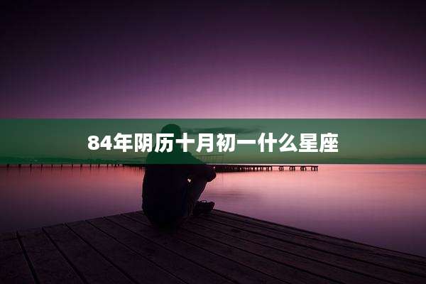84年阴历十月初一什么星座
