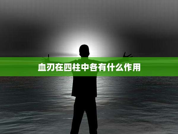 血刃在四柱中各有什么作用