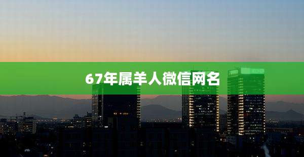 67年属羊人微信网名