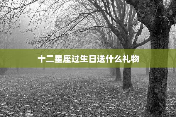十二星座过生日送什么礼物