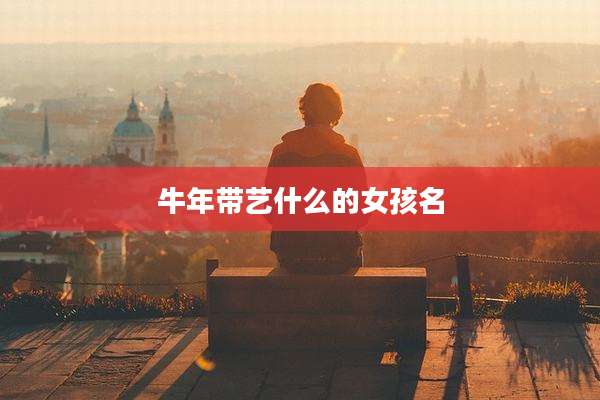 牛年带艺什么的女孩名
