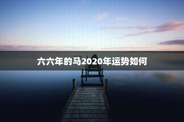 六六年的马2020年运势如何