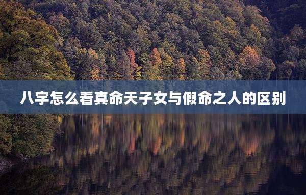 八字怎么看真命天子女与假命之人的区别