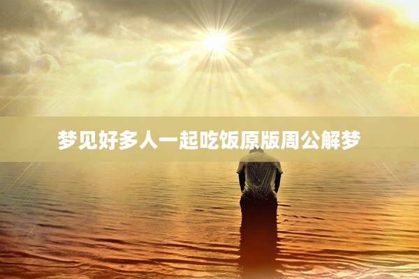 梦见好多人一起吃饭原版周公解梦
