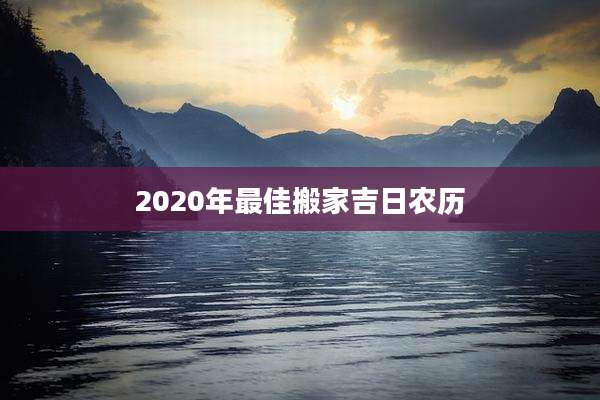 2020年最佳搬家吉日农历