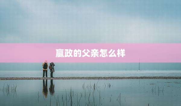 嬴政的父亲怎么样