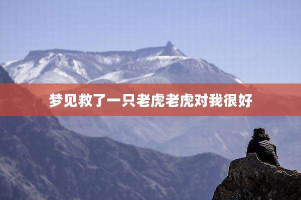 梦见救了一只老虎老虎对我很好