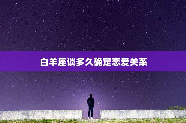 白羊座谈多久确定恋爱关系