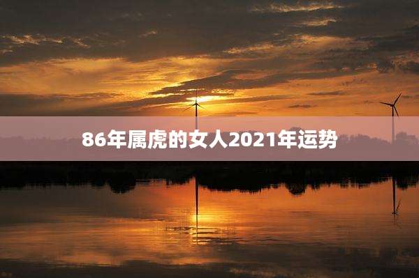 86年属虎的女人2021年运势