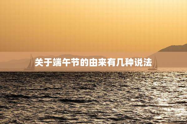 关于端午节的由来有几种说法