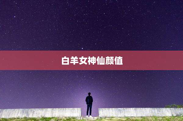 白羊女神仙颜值