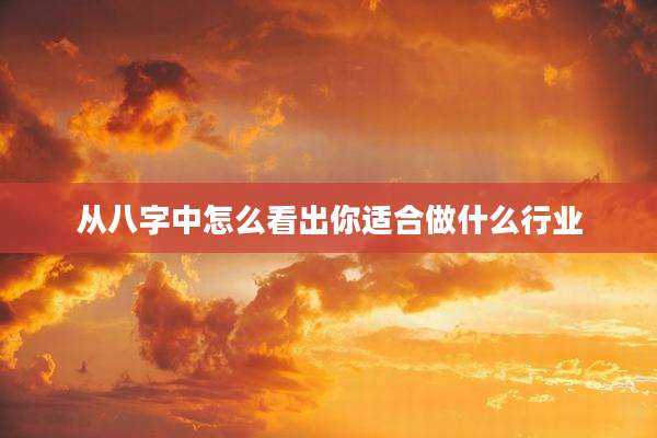 从八字中怎么看出你适合做什么行业