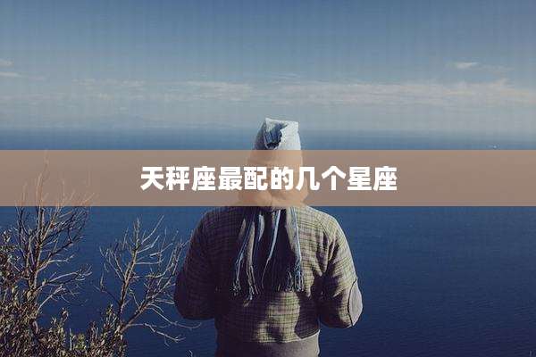 天秤座最配的几个星座