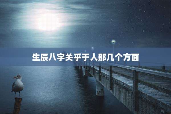 生辰八字关乎于人那几个方面