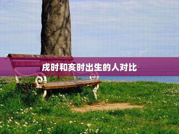 戌时和亥时出生的人对比