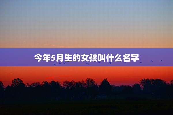今年5月生的女孩叫什么名字