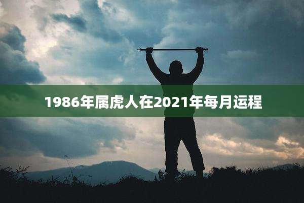 1986年属虎人在2021年每月运程