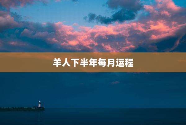 羊人下半年每月运程
