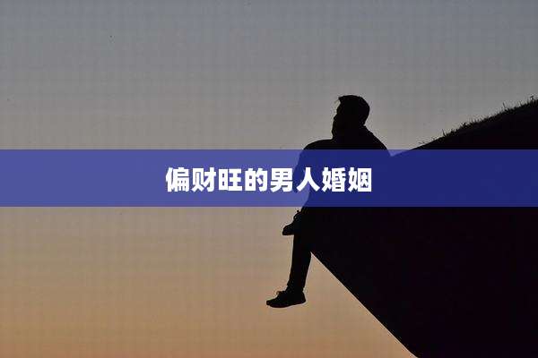 偏财旺的男人婚姻