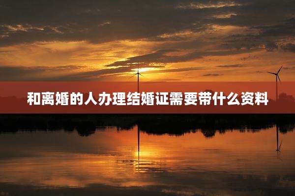 和离婚的人办理结婚证需要带什么资料