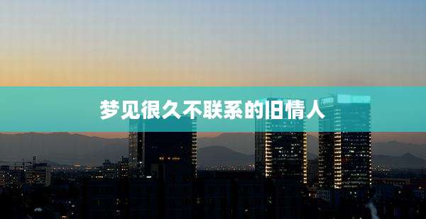 梦见很久不联系的旧情人