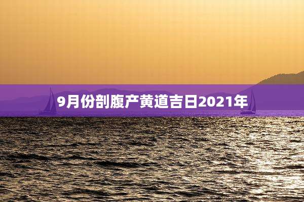 9月份剖腹产黄道吉日2021年