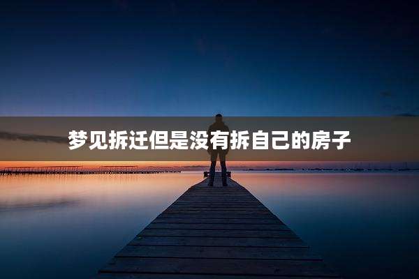 梦见拆迁但是没有拆自己的房子