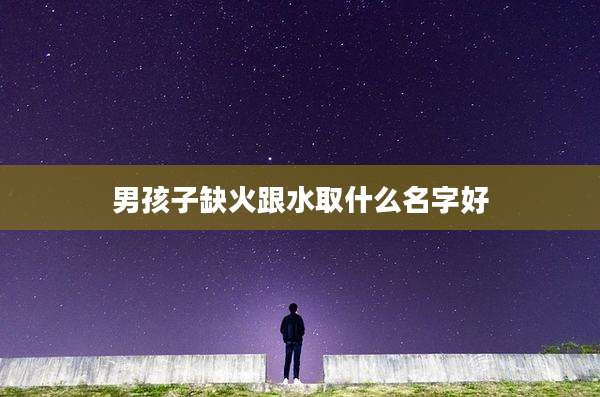 男孩子缺火跟水取什么名字好