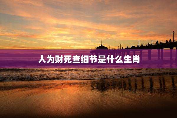 人为财死查细节是什么生肖