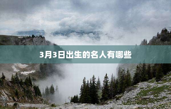 3月3日出生的名人有哪些