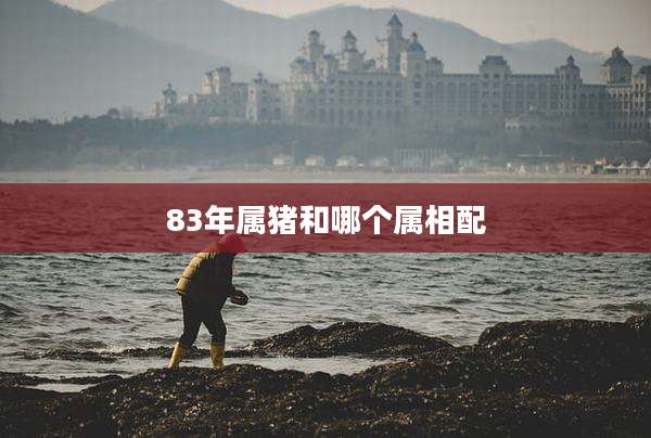 83年属猪和哪个属相配