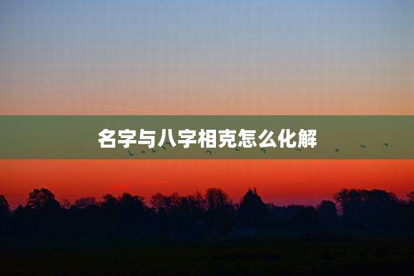 名字与八字相克怎么化解