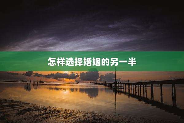 怎样选择婚姻的另一半