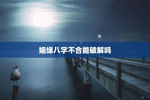 姻缘八字不合能破解吗