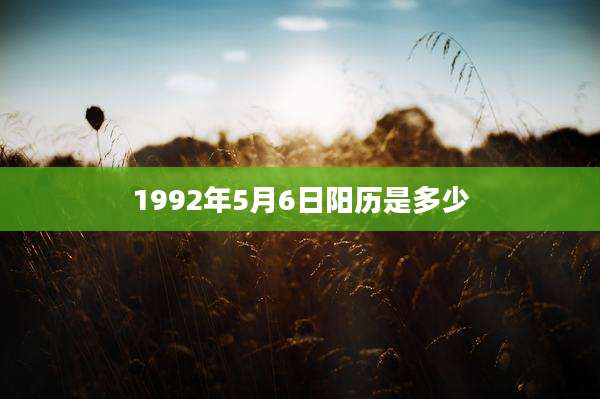 1992年5月6日阳历是多少