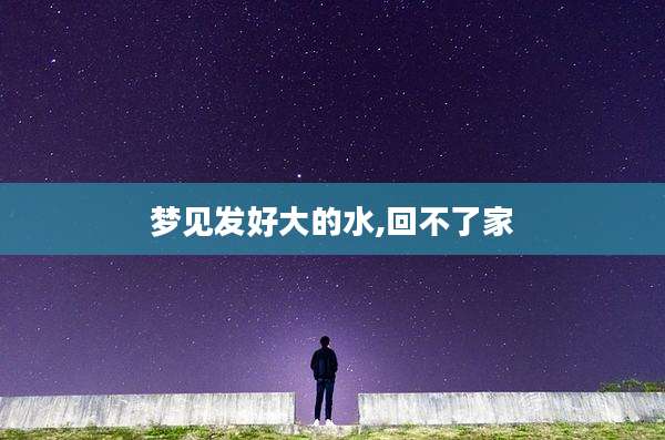 梦见发好大的水,回不了家