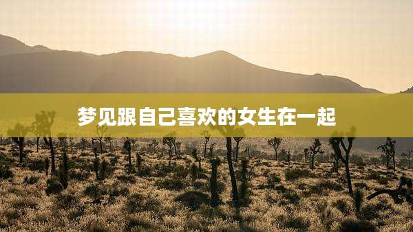 梦见跟自己喜欢的女生在一起