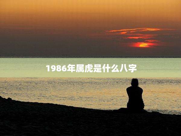 1986年属虎是什么八字