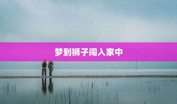 梦到狮子闯入家中